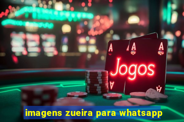 imagens zueira para whatsapp